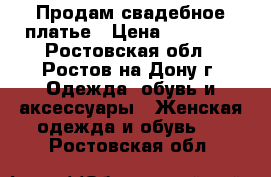 Продам свадебное платье › Цена ­ 50 000 - Ростовская обл., Ростов-на-Дону г. Одежда, обувь и аксессуары » Женская одежда и обувь   . Ростовская обл.